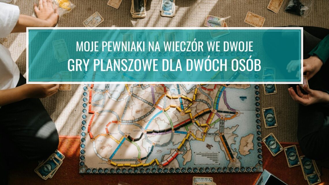 Gry planszowe dla dwóch osób: moje pewniaki na wieczór we dwoje